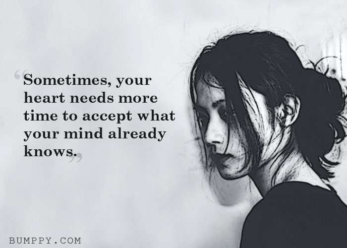 Sometimes, your  heart needs more  time to accept what your mind already  knows.