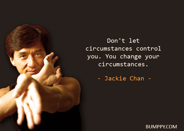Don't let  circumstances control you. You change your  circumstances.