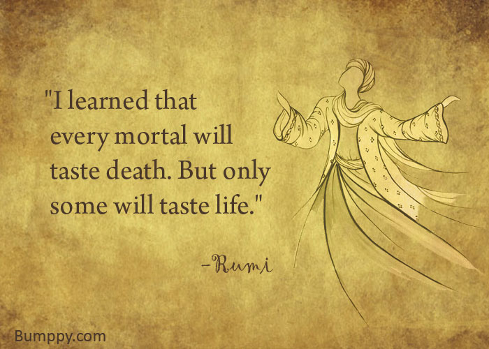 "I learned that   every mortal will   taste death. But only   some will taste life."