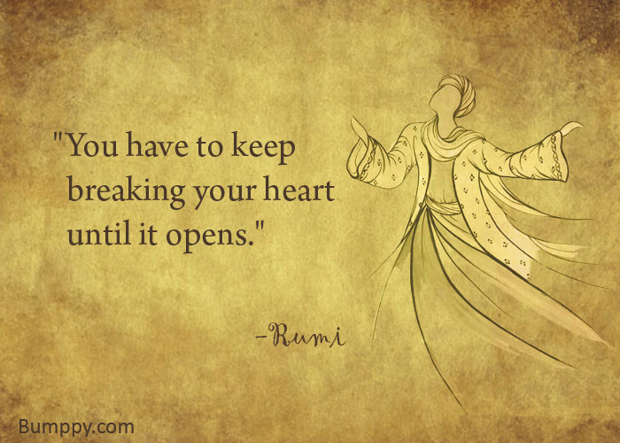 "You have to keep    breaking your heart   until it opens."