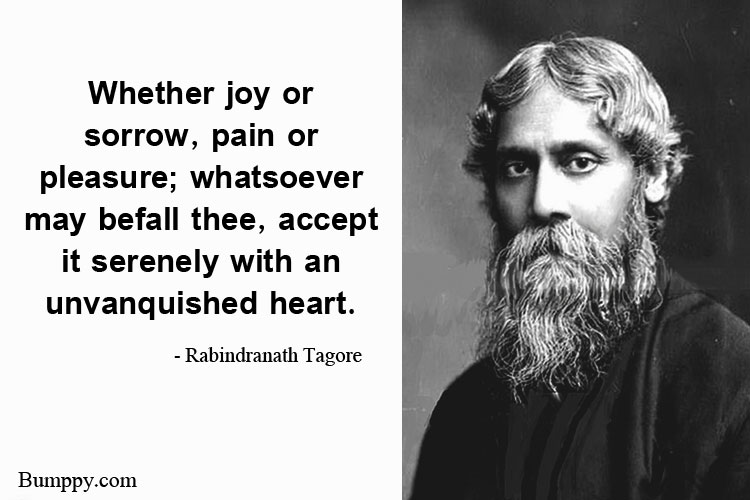 Whether joy or  sorrow, pain or  pleasure; whatsoever  may befall thee, accept  it serenely with an  unvanquished heart.