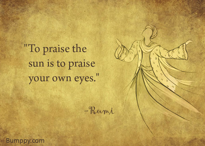 "To praise the    sun is to praise    your own eyes."