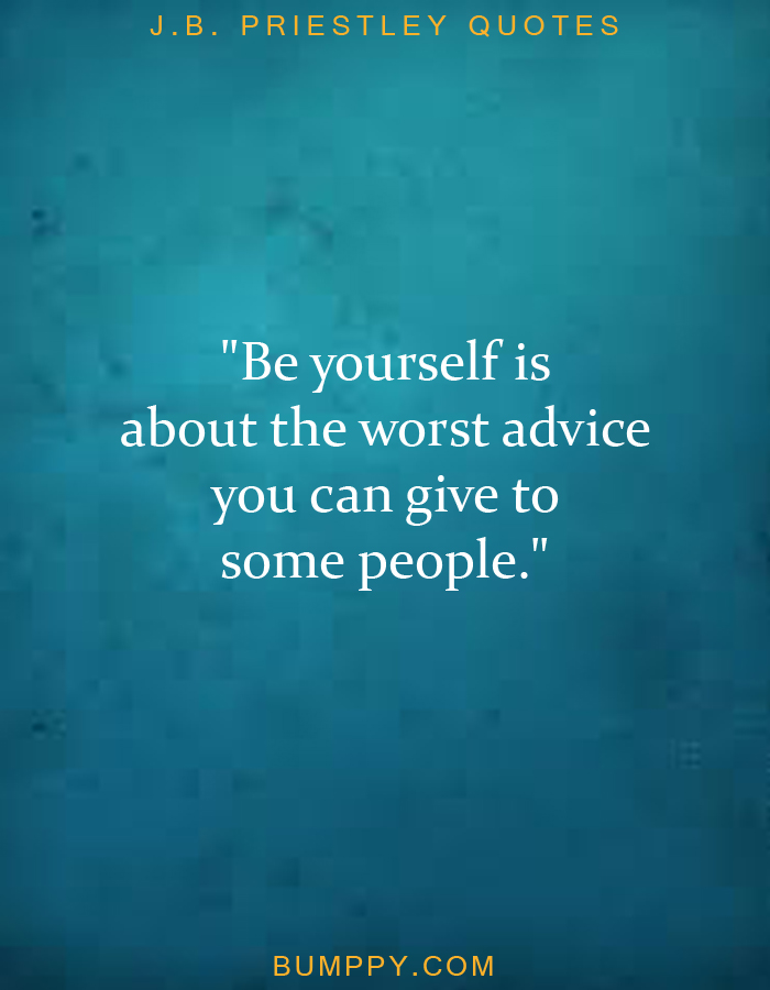 "Be yourself is  about the worst advice  you can give to  some people."