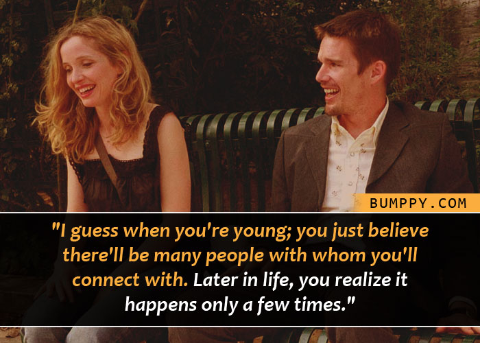 "I guess when you're young; you just believe  there'll be many people with whom you'll  connect with. Later in life, you realize it  happens only a few times."