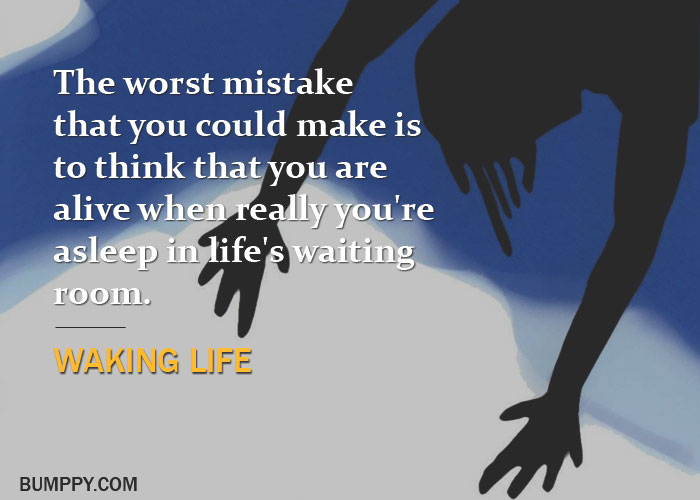The worst mistake  that you could make is  to think that you are  alive when really you're  asleep in life's waiting  room.