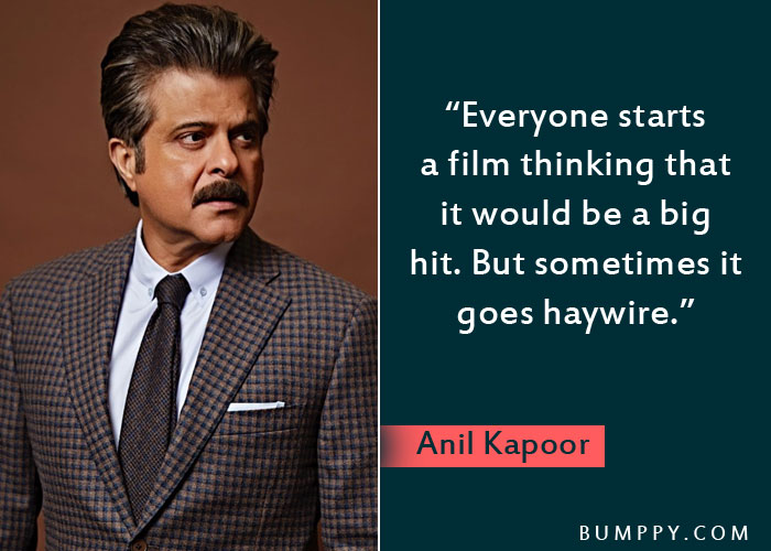 “Everyone starts  a film thinking that  it would be a big  hit. But sometimes it goes haywire.” 