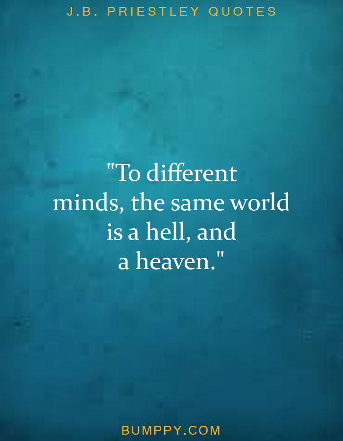 "To different  minds, the same world  is a hell, and  a heaven."