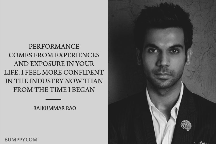 PERFORMANCE  COMES FROM EXPERIENCES  AND EXPOSURE IN YOUR  LIFE. I FEEL MORE CONFIDENT  IN THE INDUSTRY NOW THAN FROM THE TIME I BEGAN