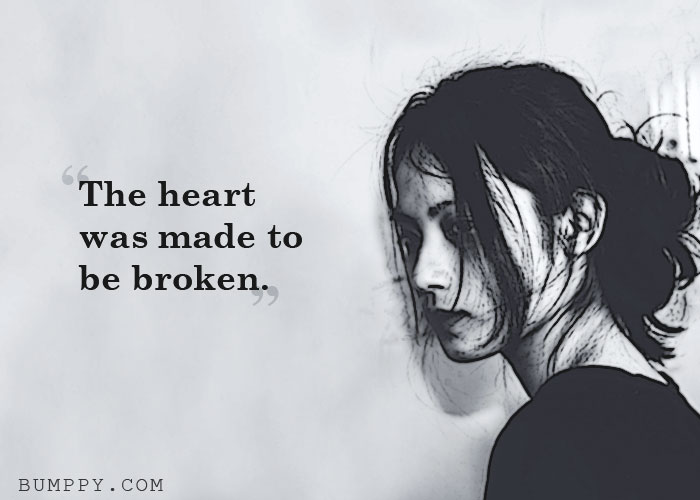 The heart  was made to be broken.