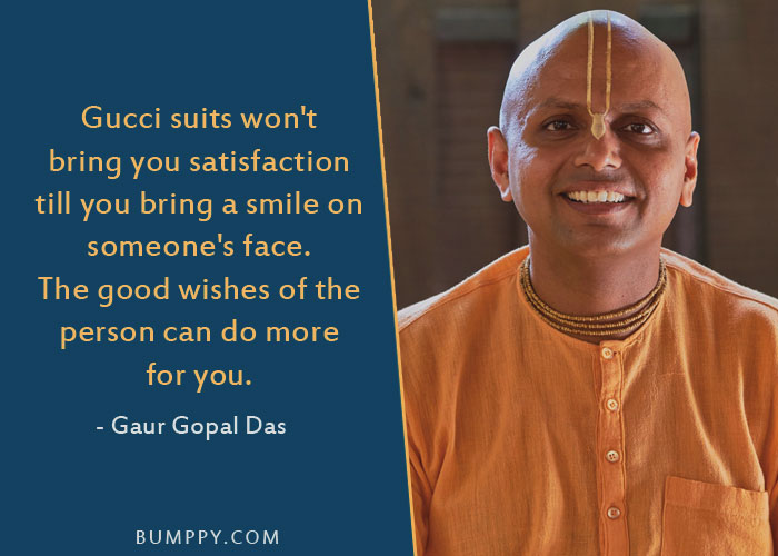 Gucci suits won't  bring you satisfaction  till you bring a smile on someone's face. The good wishes of the person can do more for you.