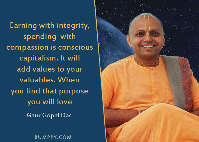 Earning with integrity, spending  with  compassion is conscious capitalism. It will add values to your  valuables. When you find that purpose  you will love your work, otherwise work can be a drag.