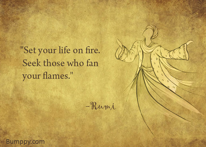 "Set your life on fire.   Seek those who fan   your flames."