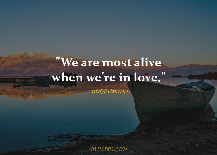 "We are most alive when we're in love."