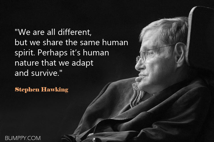 "We are all different,  but we share the same human  spirit. Perhaps it’s human  nature that we adapt  and survive."