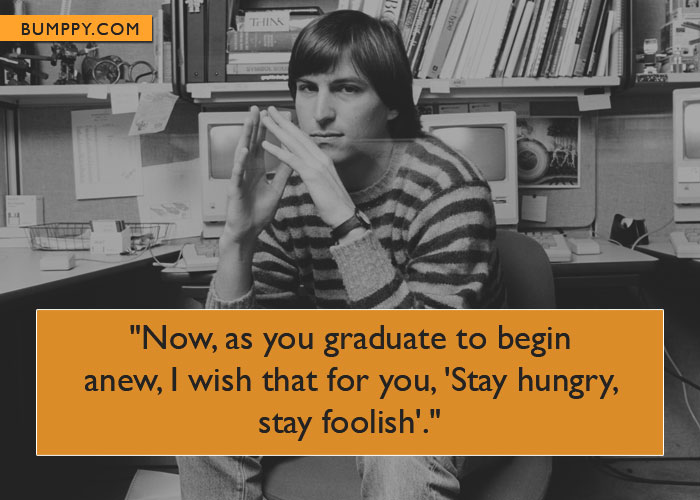 "Now, as you graduate to begin  anew, I wish that for you, 'Stay hungry, stay foolish'."