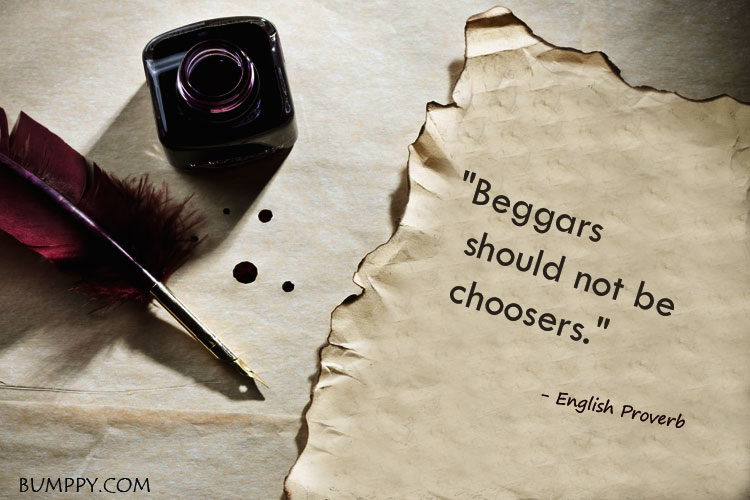 "Beggars    should not be   choosers."