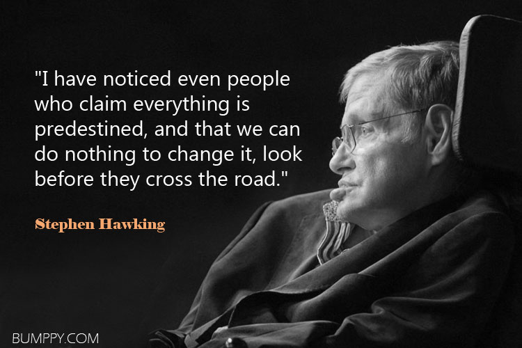 "I have noticed even people  who claim everything is  predestined, and that we can  do nothing to change it, look  before they cross the road."