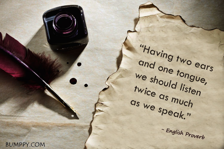 “Having two ears  and one tongue,   we should listen    twice as much    as we speak.”