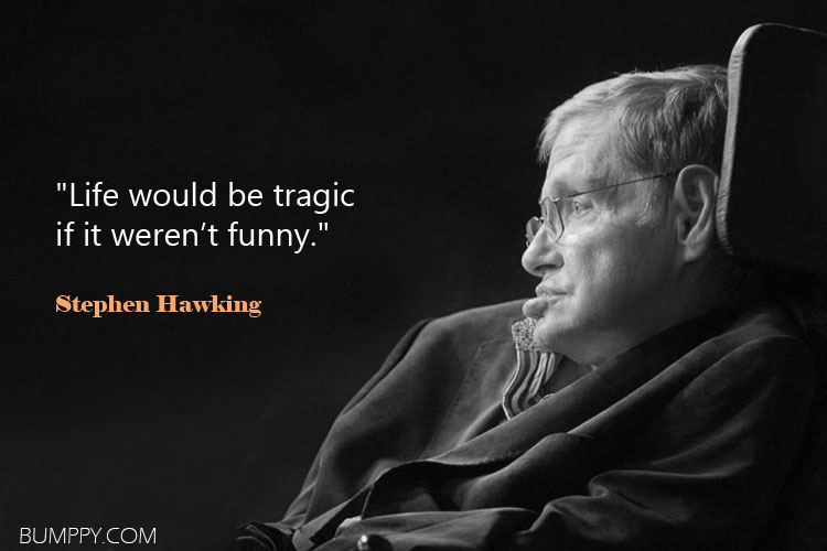 "Life would be tragic  if it weren’t funny."