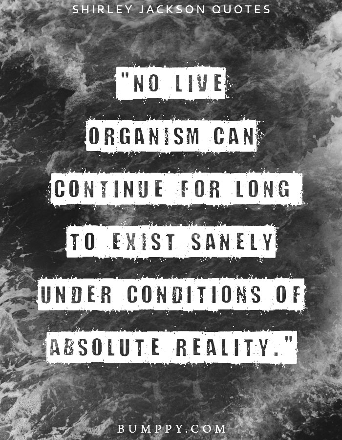"No live organism can continue for long  to exist sanely under conditions of absolute reality."