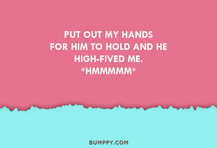 PUT OUT MY HANDS  FOR HIM TO HOLD AND HE  HIGH-FIVED ME. *HMMMMM*