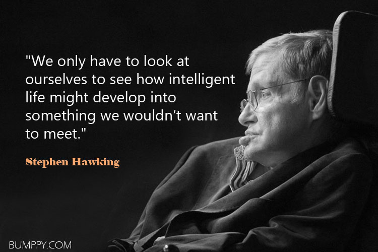 "We only have to look at  ourselves to see how intelligent  life might develop into  something we wouldn’t want  to meet."