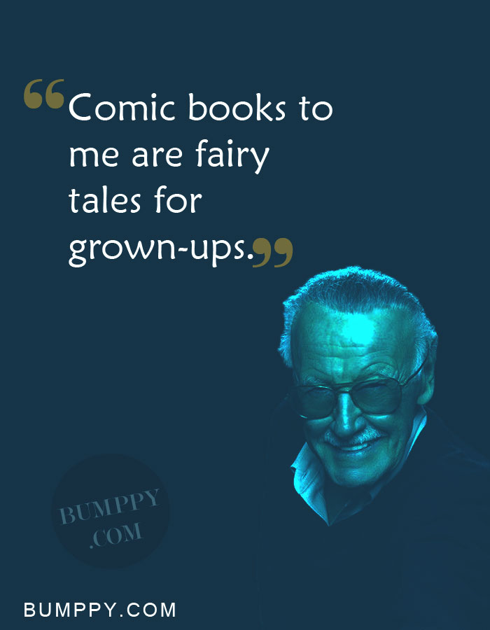 Comic books to  me are fairy tales for  grown-ups.