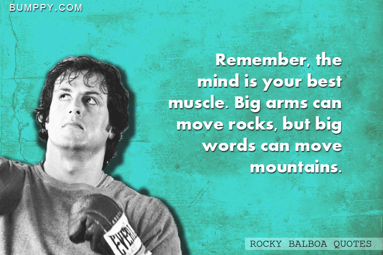 Remember, the mind is your best muscle. Big arms can move rocks, but big words can move mountains.