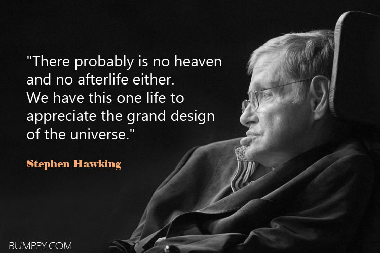 "There probably is no heaven  and no afterlife either.  We have this one life to  appreciate the grand design  of the universe."
