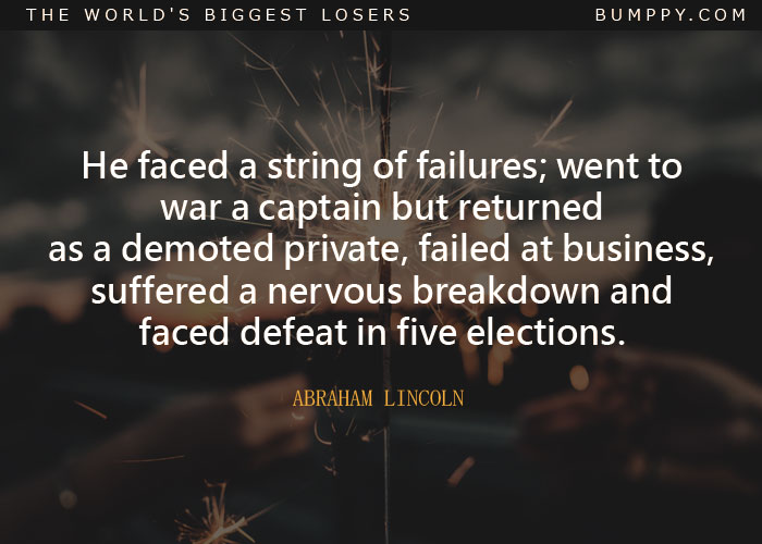 He faced a string of failures; went to war a captain but returned  as a demoted private, failed at business, suffered a nervous breakdown and faced defeat in five elections.