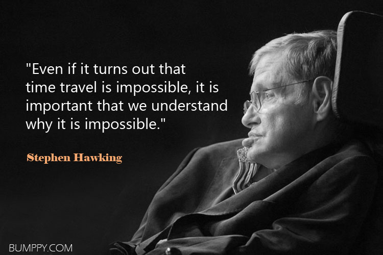 "Even if it turns out that  time travel is impossible, it is  important that we understand  why it is impossible."