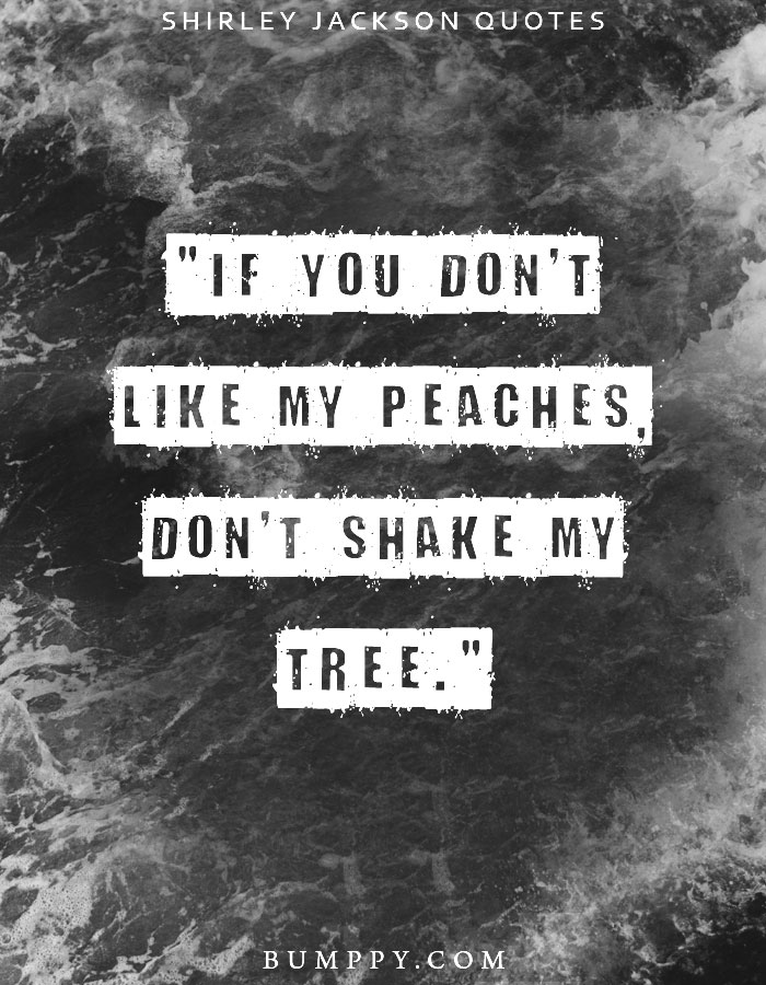 "If you don't like my peaches, don't shake my tree."