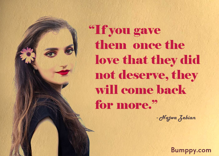 “If you gave    them  once the    love that they did   not deserve, they    will come back    for more.”