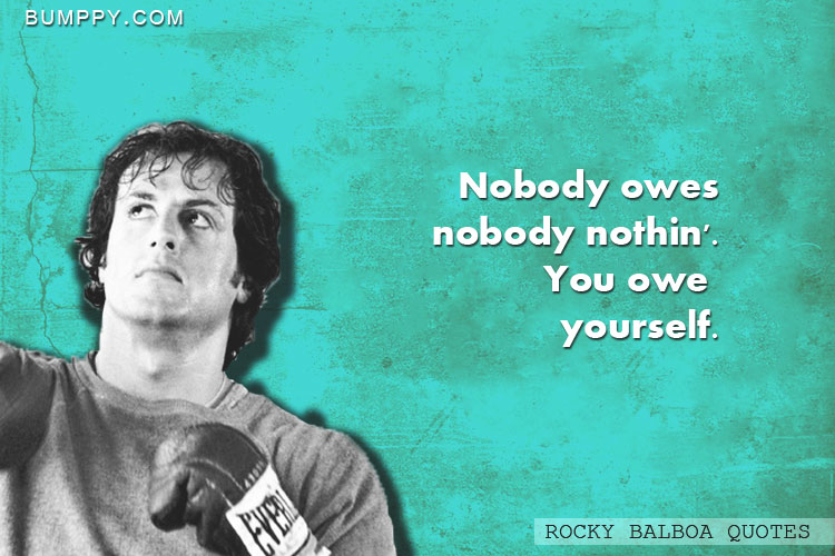 Nobody owes nobody nothin'. You owe  yourself.