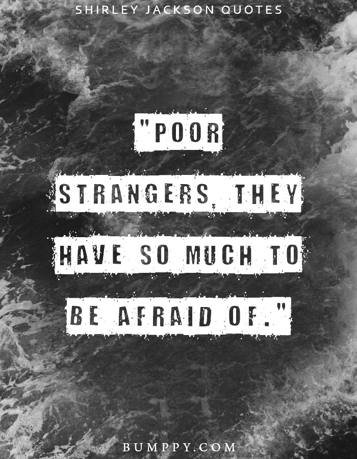 "Poor strangers, they have so much to be afraid of."