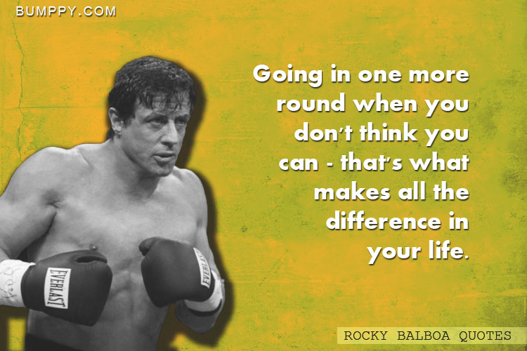 Going in one more round when you don't think you can - that's what makes all the difference in your life.