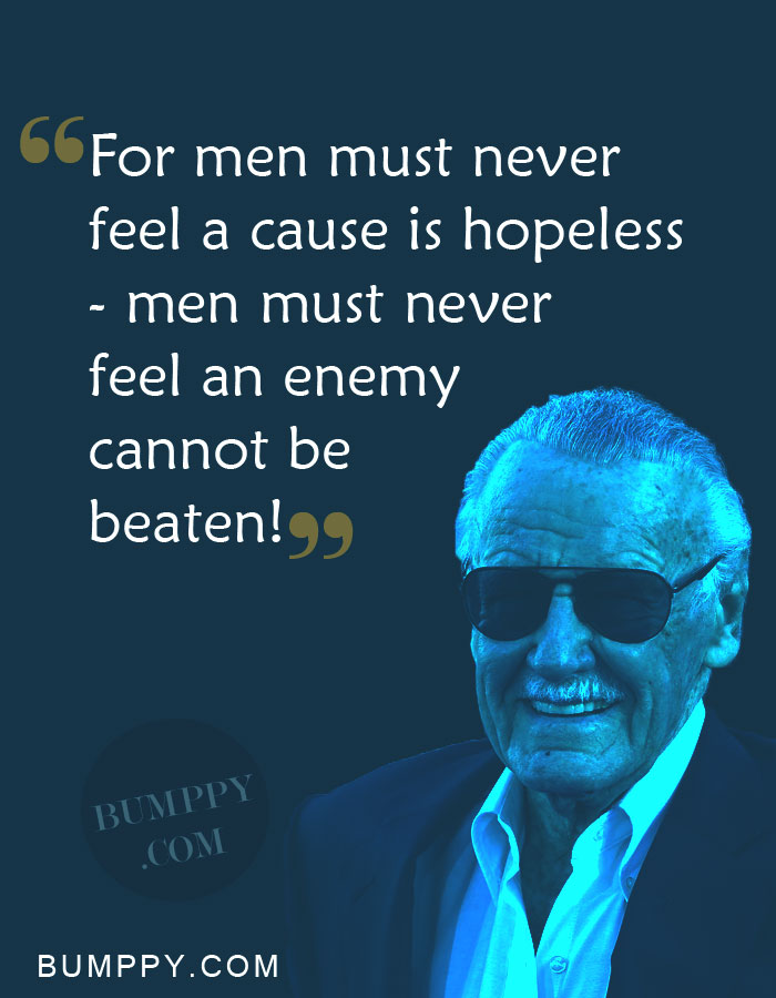 For men must never  feel a cause is hopeless  - men must never  feel an enemy  cannot be  beaten!