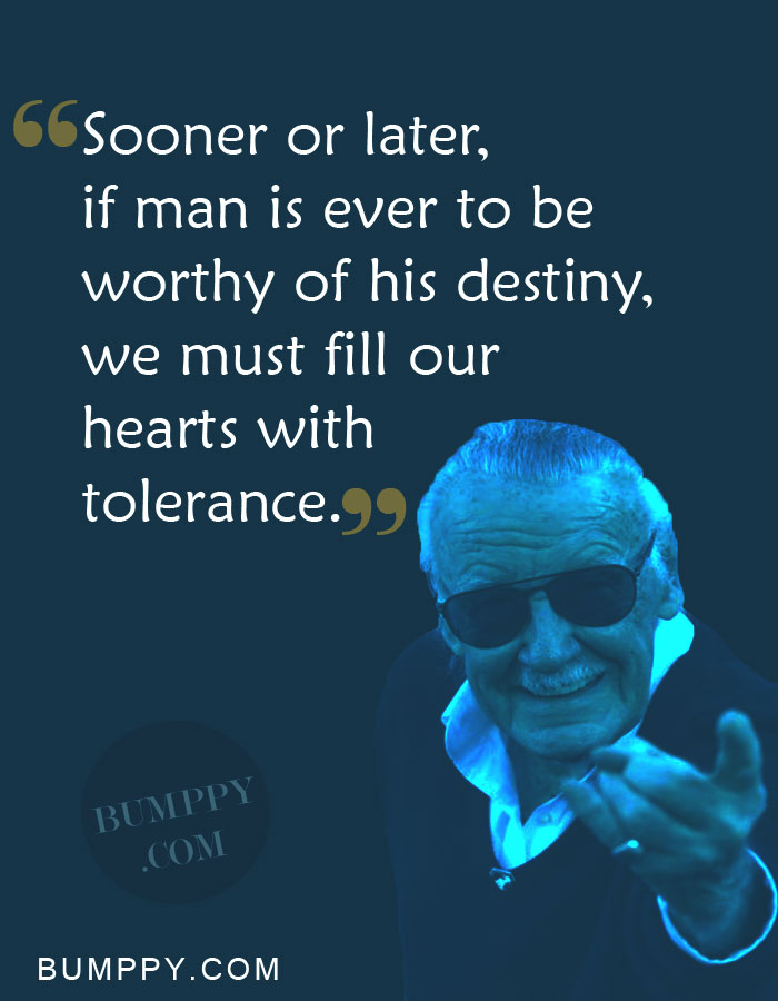 Sooner or later,  if man is ever to be worthy of his destiny, we must fill our  hearts with tolerance.