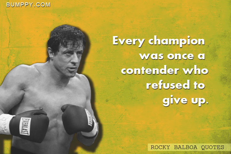 Every champion  was once a  contender who refused to  give up.