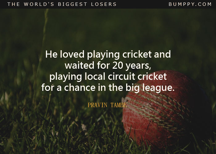 He loved playing cricket and waited for 20 years, playing local circuit cricket for a chance in the big league.
