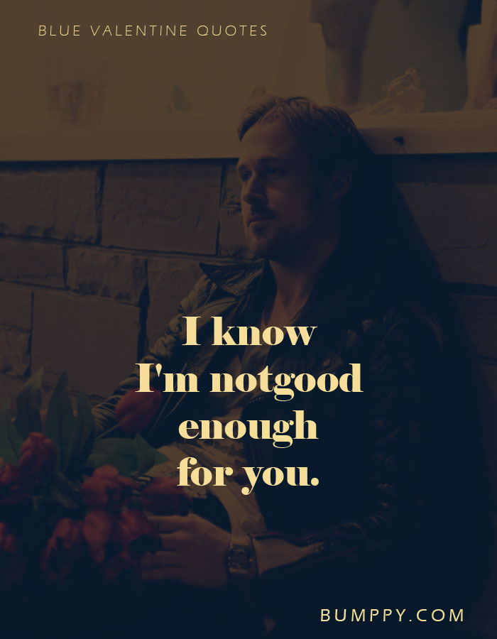 I know  I'm notgood  enough for you.