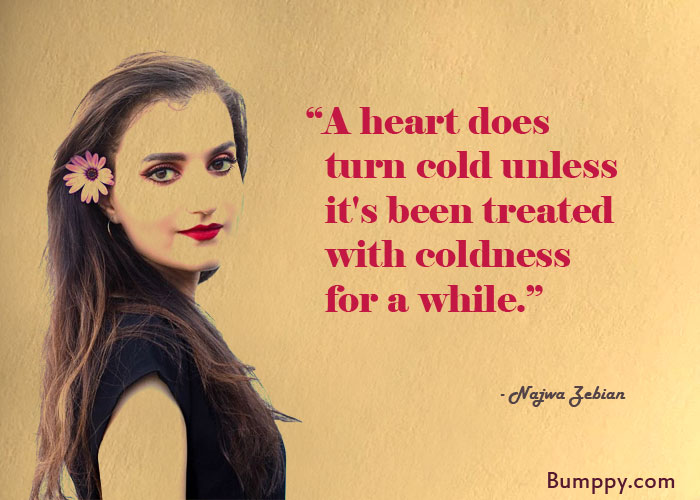 “A heart does    turn cold unless    it's been treated    with coldness    for a while.”