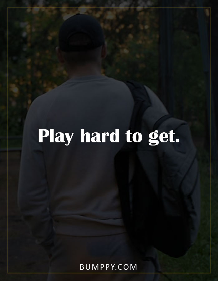 Play hard to get.