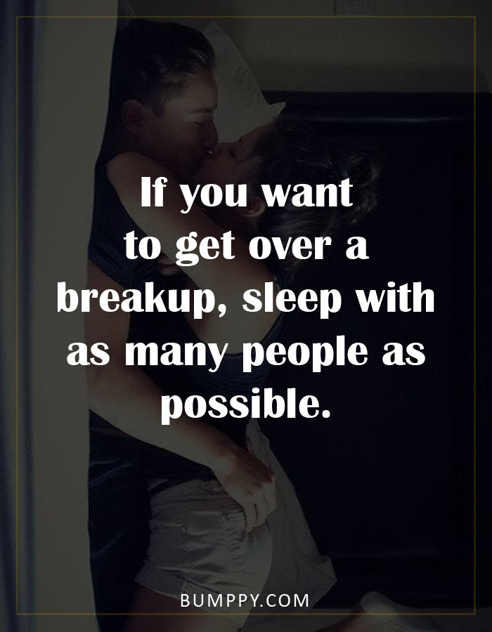 If you want  to get over a  breakup, sleep with  as many people as  possible.