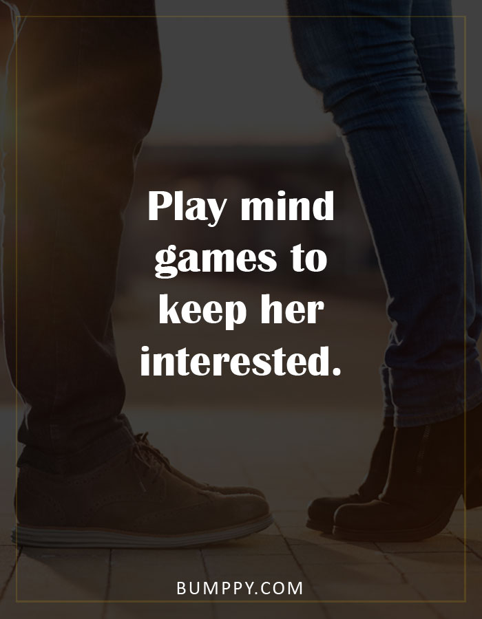 Play mind  games to  keep her  interested.