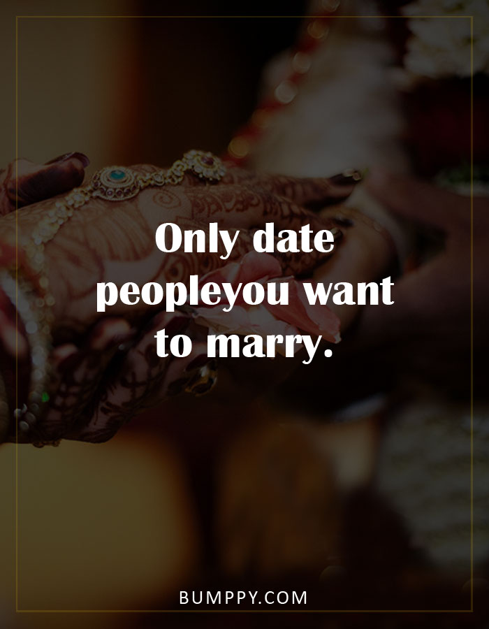 Only date  peopleyou want  to marry.